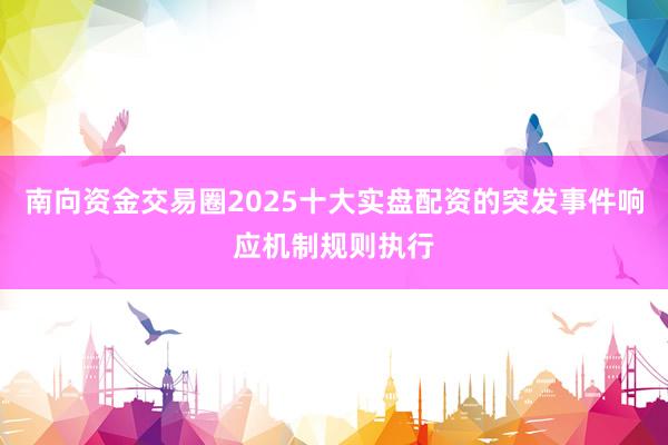 南向资金交易圈2025十大实盘配资的突发事件响应机制规则执行