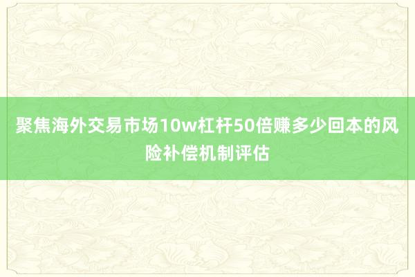 聚焦海外交易市场10w杠杆50倍赚多少回本的风险补偿机制评估
