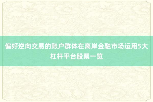 偏好逆向交易的账户群体在离岸金融市场运用5大杠杆平台股票一览