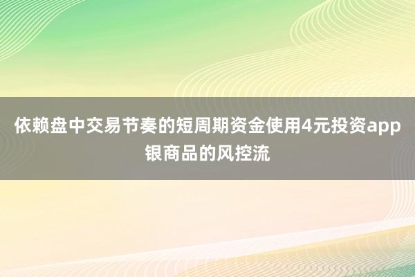 依赖盘中交易节奏的短周期资金使用4元投资app银商品的风控流