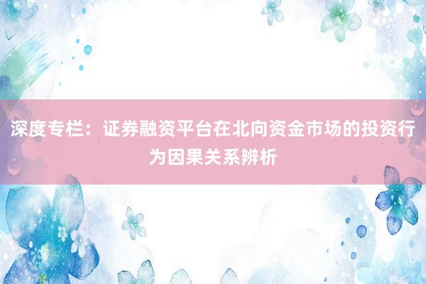 深度专栏：证券融资平台在北向资金市场的投资行为因果关系辨析