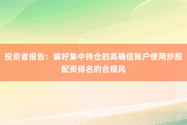 投资者报告：偏好集中持仓的高确信账户使用炒股配资排名的合规风