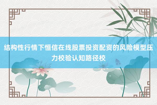 结构性行情下恒信在线股票投资配资的风险模型压力校验认知路径校