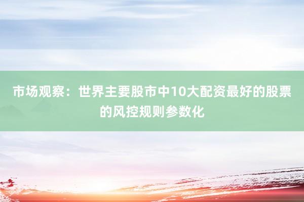 市场观察：世界主要股市中10大配资最好的股票的风控规则参数化