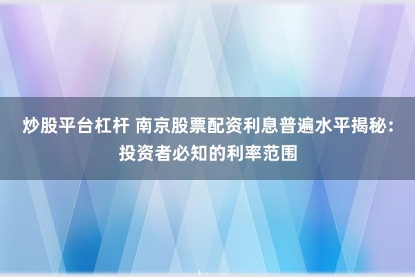 炒股平台杠杆 南京股票配资利息普遍水平揭秘：投资者必知的利率范围
