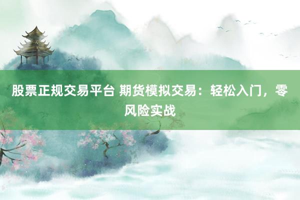 股票正规交易平台 期货模拟交易：轻松入门，零风险实战