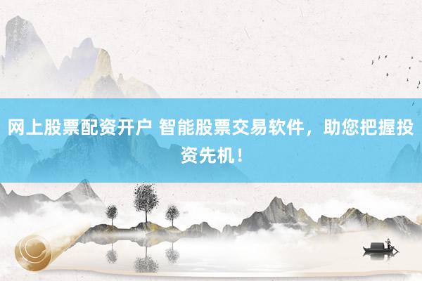 网上股票配资开户 智能股票交易软件，助您把握投资先机！