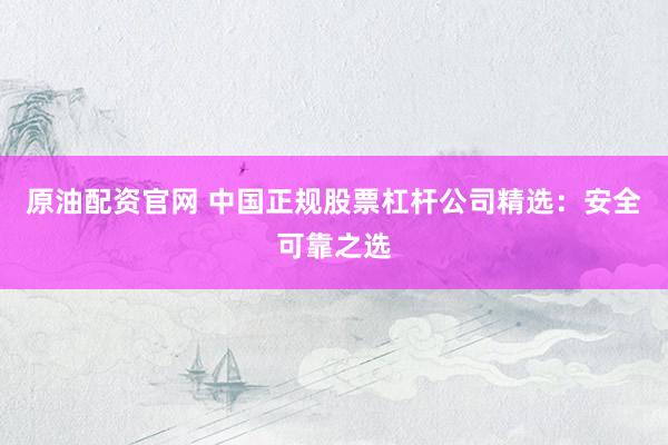 原油配资官网 中国正规股票杠杆公司精选：安全可靠之选