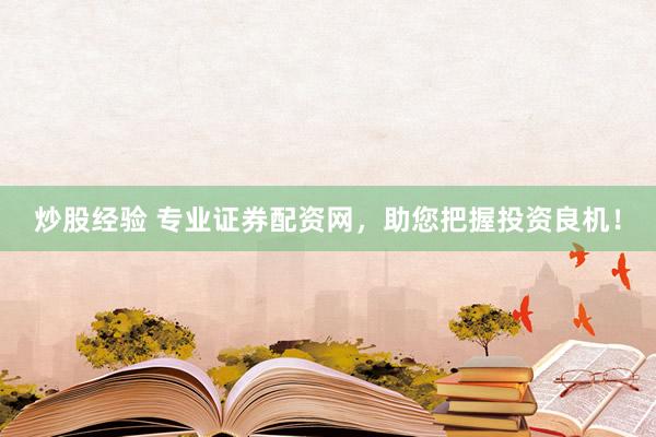 炒股经验 专业证券配资网，助您把握投资良机！
