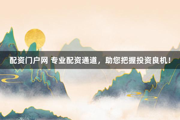 配资门户网 专业配资通道，助您把握投资良机！