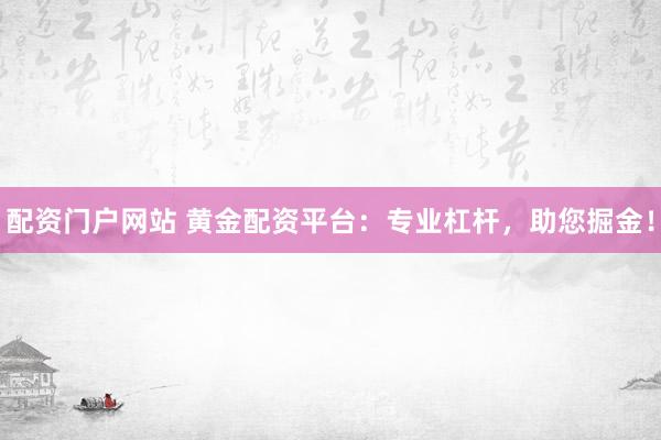 配资门户网站 黄金配资平台：专业杠杆，助您掘金！