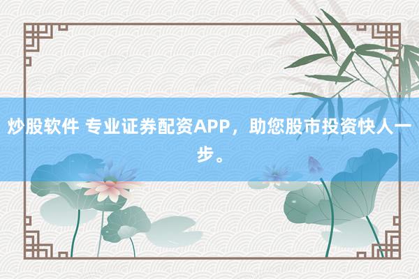 炒股软件 专业证券配资APP，<a href=